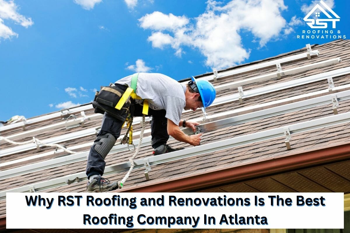 Why RST Roofing and Renovations Is The Best Roofing Company In Atlanta